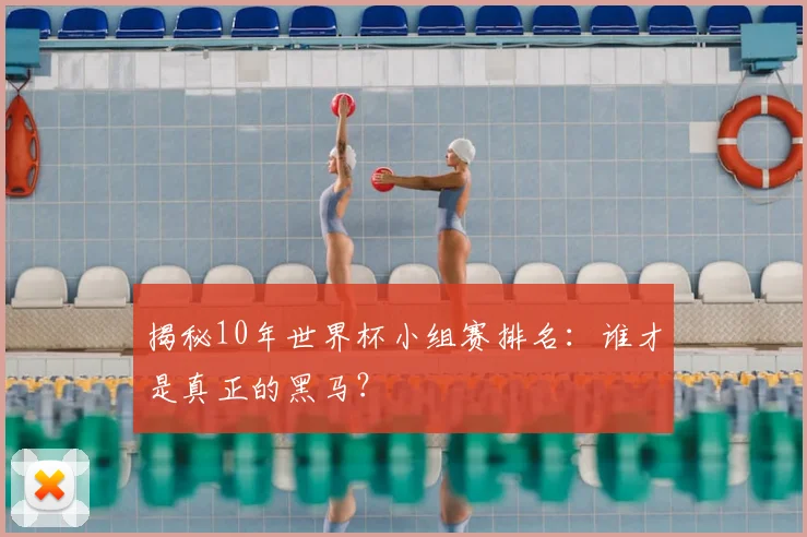 揭秘10年世界杯小组赛排名:谁才是真正的黑马?