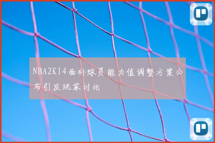 NBA2K14面补球员能力值调整方案公布引发玩家讨论