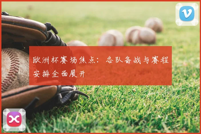 欧洲杯赛场焦点:各队备战与赛程安排全面展开