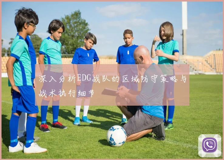 深入分析EDG战队的区域防守策略与战术执行细节