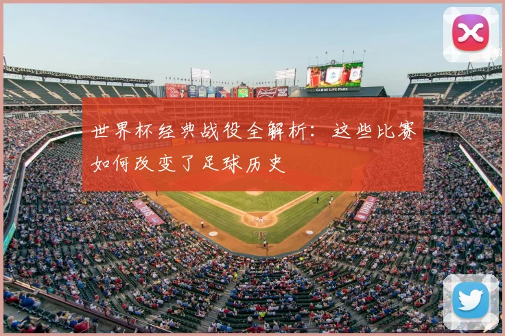 世界杯经典战役全解析：这些比赛如何改变了足球历史