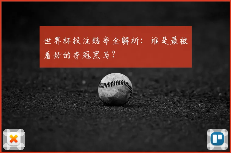世界杯投注赔率全解析：谁是最被看好的夺冠黑马？