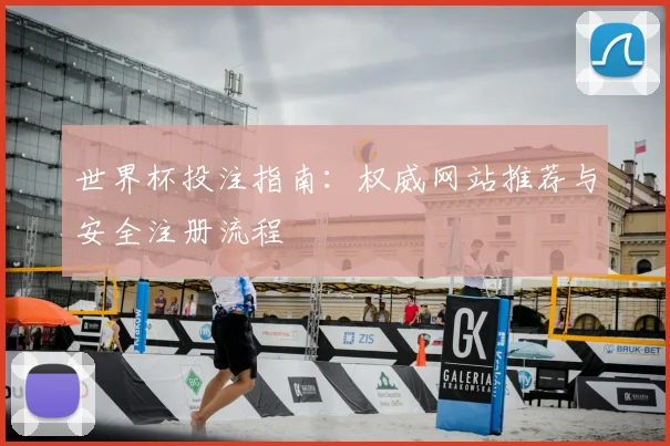 世界杯投注指南：权威网站推荐与安全注册流程