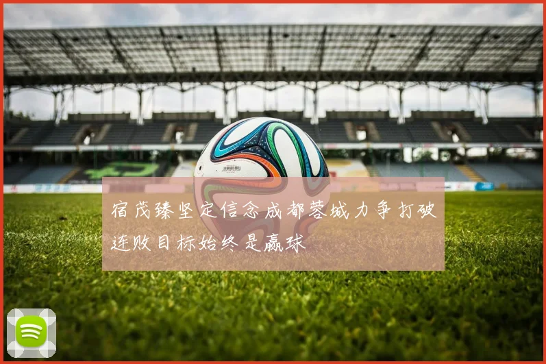 宿茂臻坚定信念成都蓉城力争打破连败目标始终是赢球