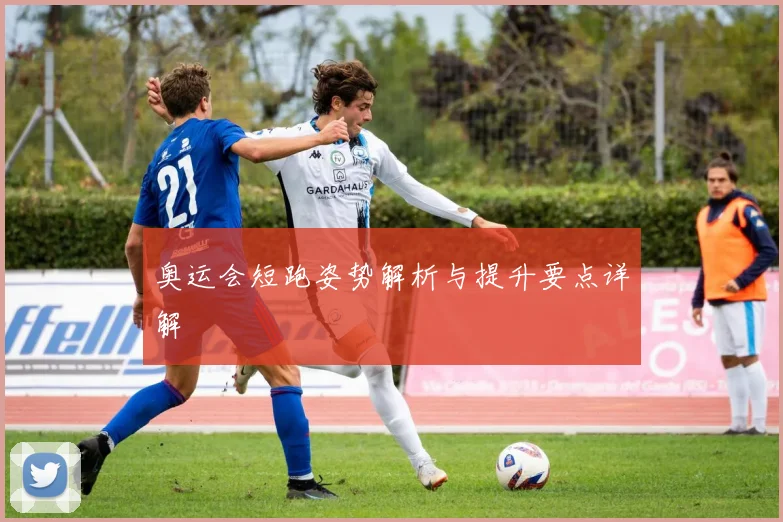 奥运会短跑姿势解析与提升要点详解