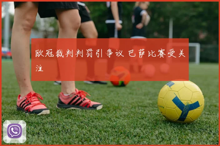 欧冠裁判判罚引争议 巴萨比赛受关注