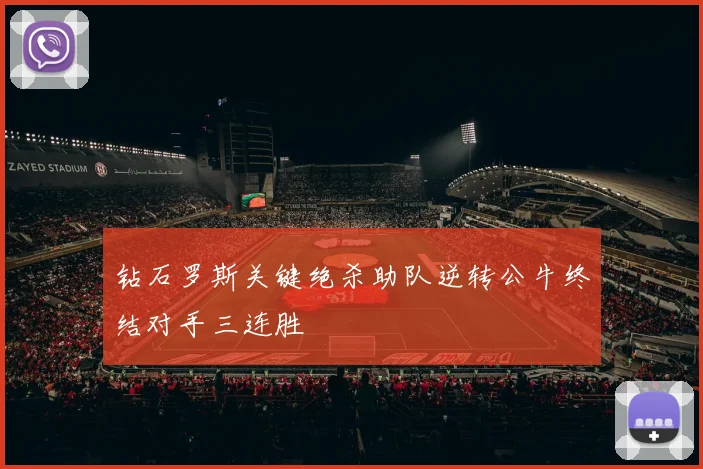 钻石罗斯关键绝杀助队逆转公牛终结对手三连胜