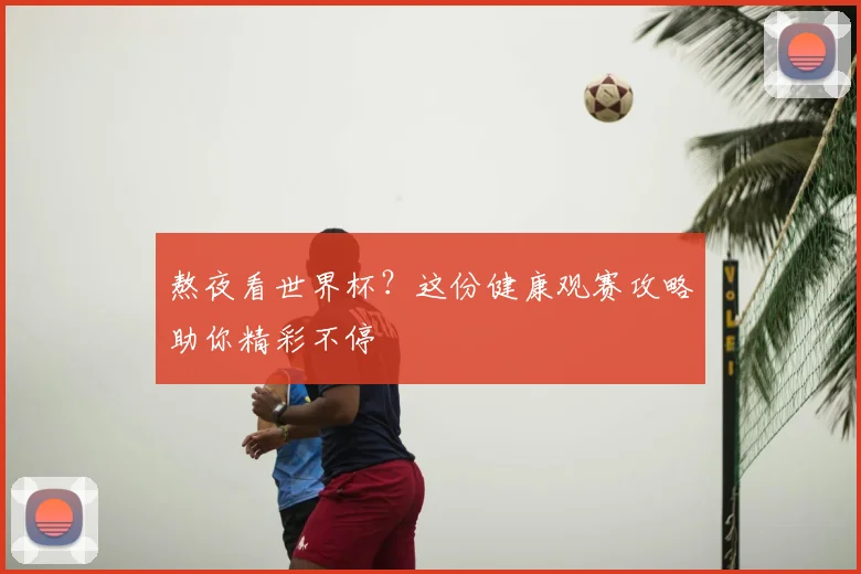 熬夜看世界杯？这份健康观赛攻略助你精彩不停