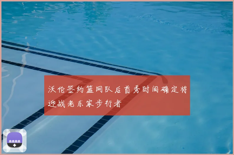 沃伦签约篮网队后首秀时间确定将迎战老东家步行者