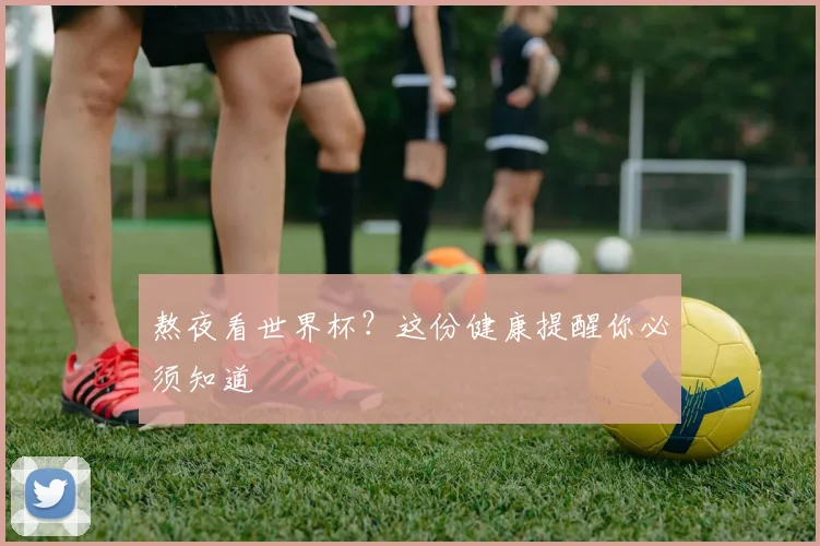 熬夜看世界杯？这份健康提醒你必须知道