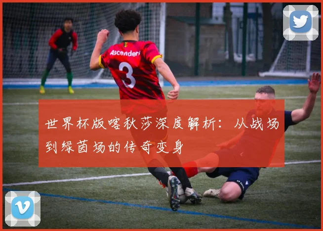 世界杯版喀秋莎深度解析：从战场到绿茵场的传奇变身