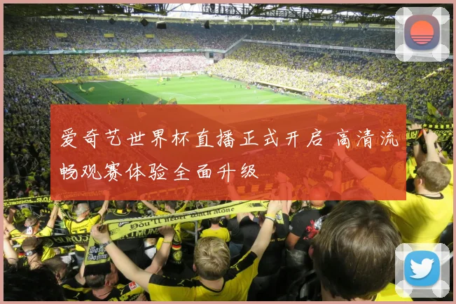 爱奇艺世界杯直播正式开启 高清流畅观赛体验全面升级