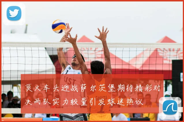 莫火车头迎战萨尔茨堡期待精彩对决两队实力较量引发球迷热议