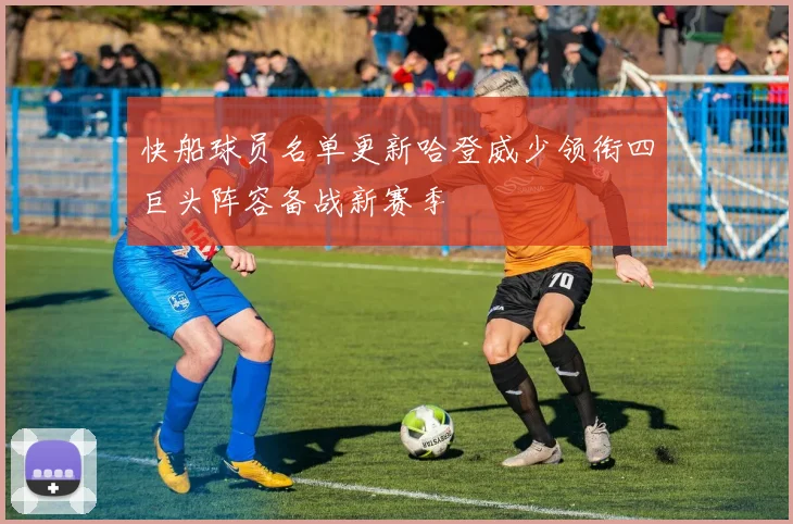 快船球员名单更新哈登威少领衔四巨头阵容备战新赛季