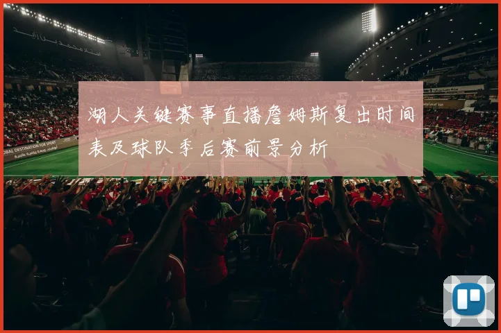 湖人关键赛事直播詹姆斯复出时间表及球队季后赛前景分析