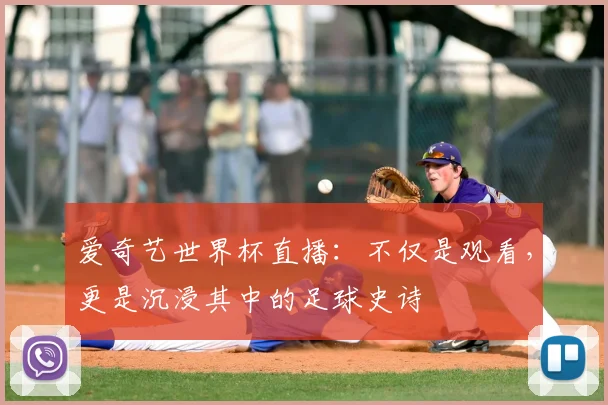 爱奇艺世界杯直播：不仅是观看，更是沉浸其中的足球史诗