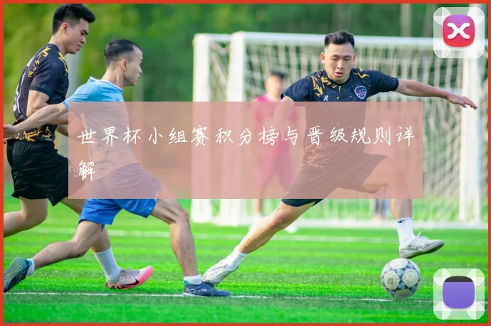 世界杯小组赛积分榜与晋级规则详解
