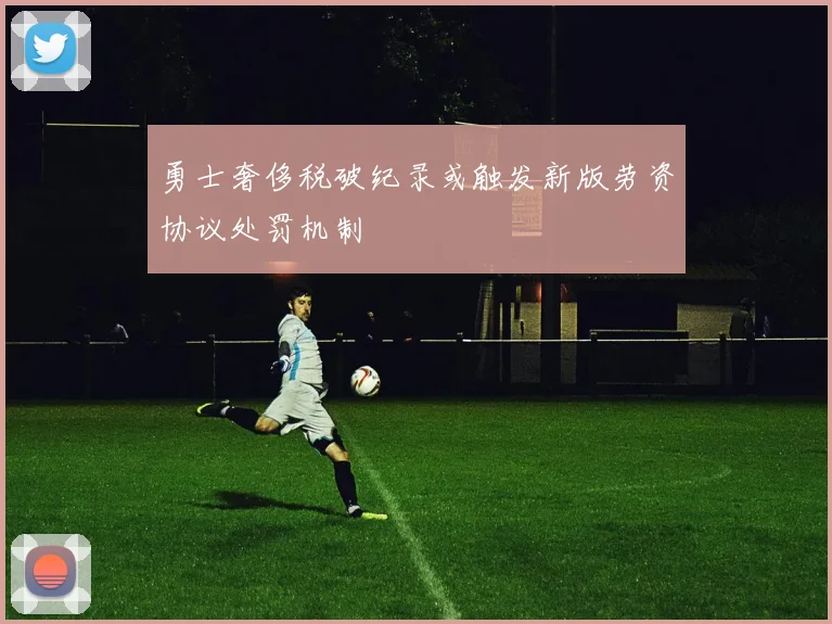勇士奢侈税破纪录或触发新版劳资协议处罚机制