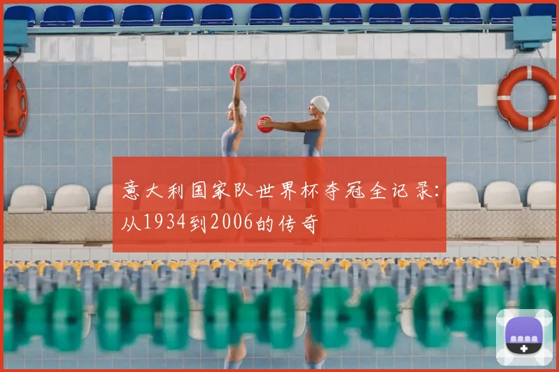 意大利国家队世界杯夺冠全记录:从1934到2006的传奇