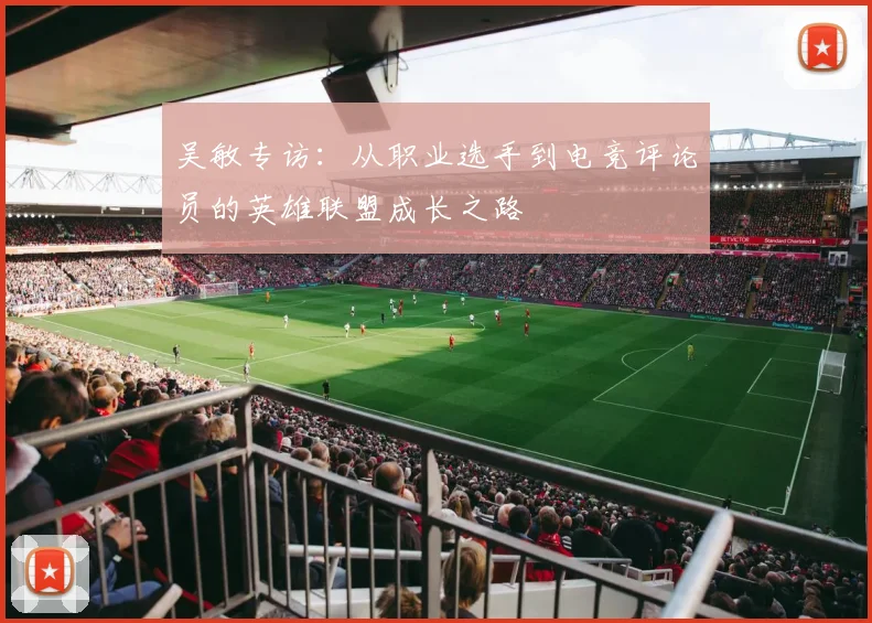 吴敏专访:从职业选手到电竞评论员的英雄联盟成长之路