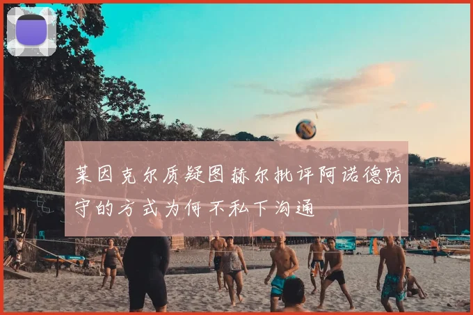 莱因克尔质疑图赫尔批评阿诺德防守的方式为何不私下沟通