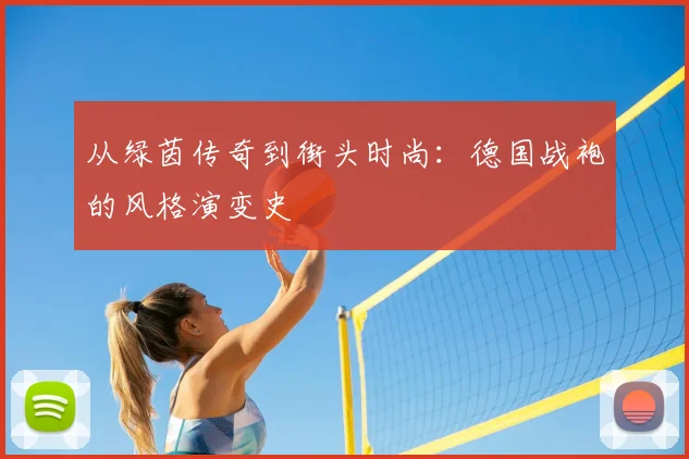 从绿茵传奇到街头时尚：德国战袍的风格演变史