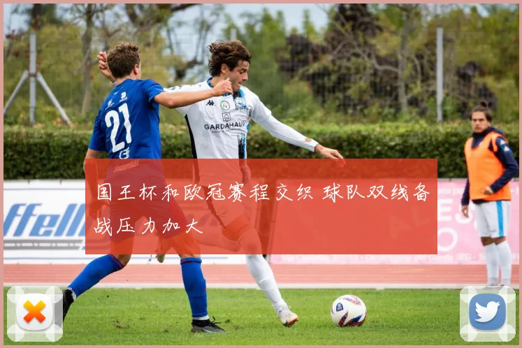 国王杯和欧冠赛程交织 球队双线备战压力加大