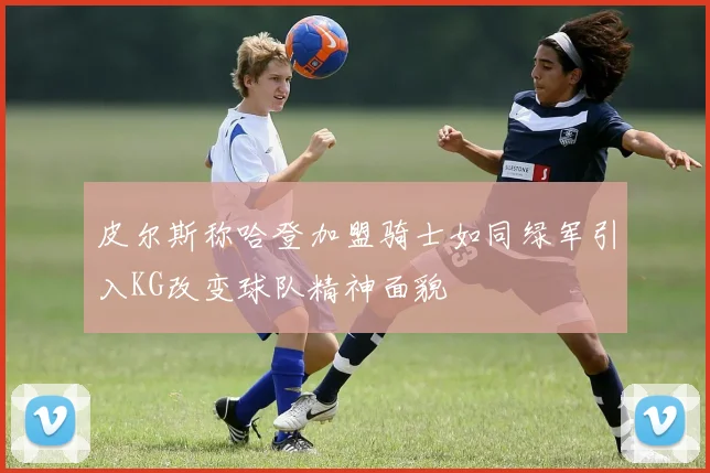 皮尔斯称哈登加盟骑士如同绿军引入KG改变球队精神面貌