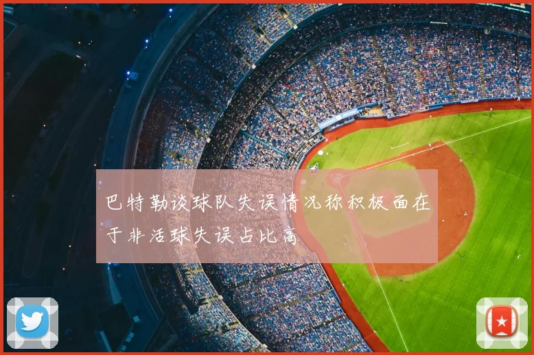 巴特勒谈球队失误情况称积极面在于非活球失误占比高