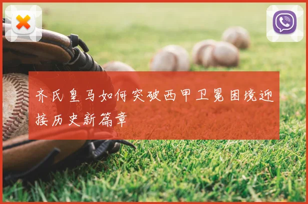 齐氏皇马如何突破西甲卫冕困境迎接历史新篇章