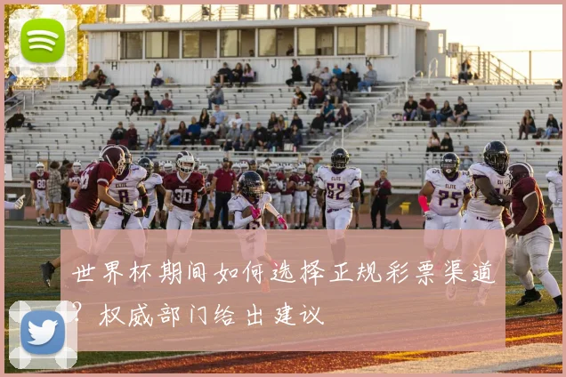 世界杯期间如何选择正规彩票渠道?权威部门给出建议