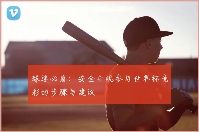 球迷必看:安全合规参与世界杯竞彩的步骤与建议