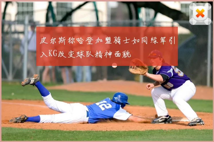 皮尔斯称哈登加盟骑士如同绿军引入KG改变球队精神面貌