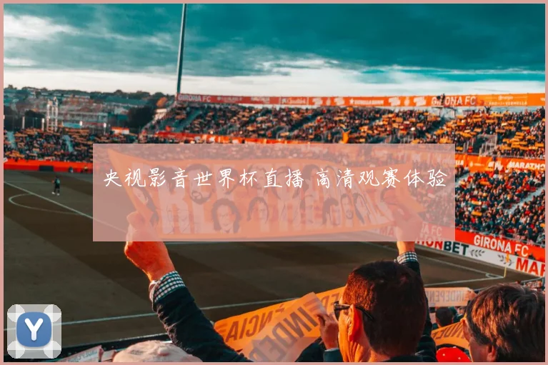 央视影音世界杯直播 高清观赛体验