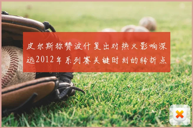 皮尔斯称赞波什复出对热火影响深远2012年系列赛关键时刻的转折点