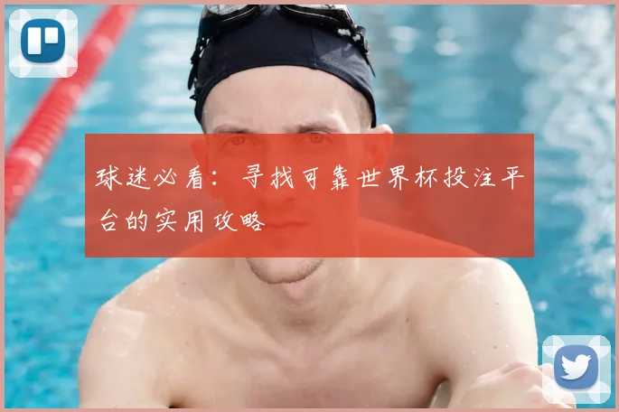 球迷必看：寻找可靠世界杯投注平台的实用攻略