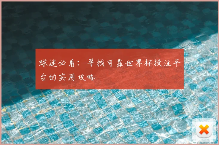 球迷必看：寻找可靠世界杯投注平台的实用攻略