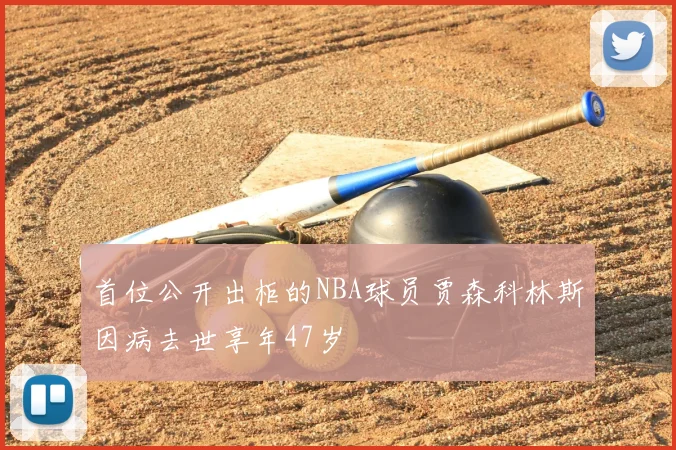 首位公开出柜的NBA球员贾森科林斯因病去世享年47岁