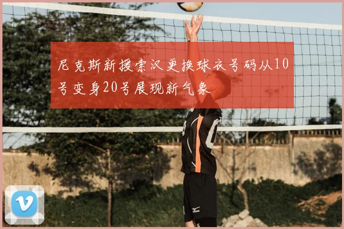 尼克斯新援索汉更换球衣号码从10号变身20号展现新气象