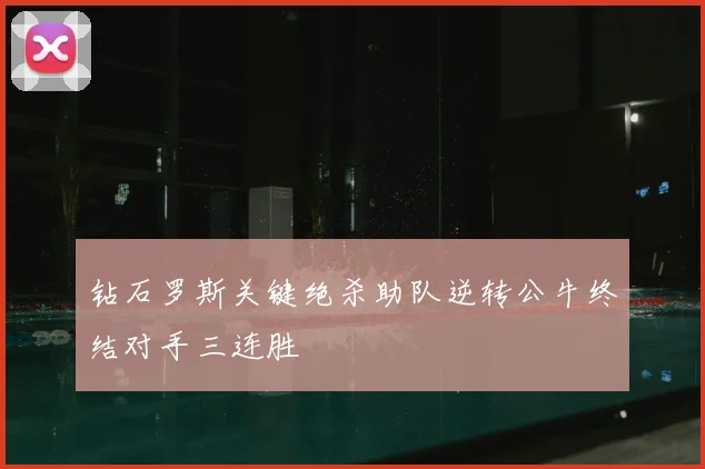 钻石罗斯关键绝杀助队逆转公牛终结对手三连胜