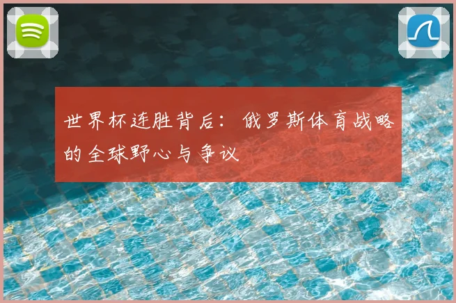 世界杯连胜背后:俄罗斯体育战略的全球野心与争议