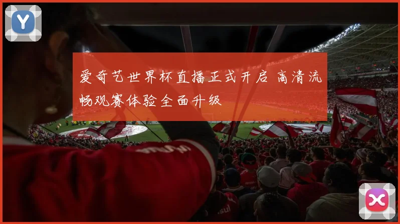 爱奇艺世界杯直播正式开启 高清流畅观赛体验全面升级