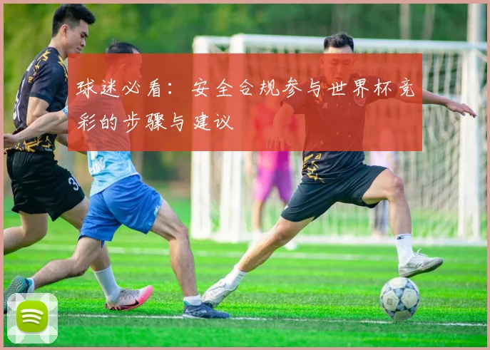 球迷必看：安全合规参与世界杯竞彩的步骤与建议