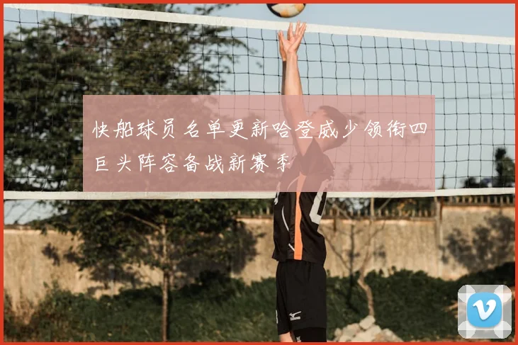 快船球员名单更新哈登威少领衔四巨头阵容备战新赛季