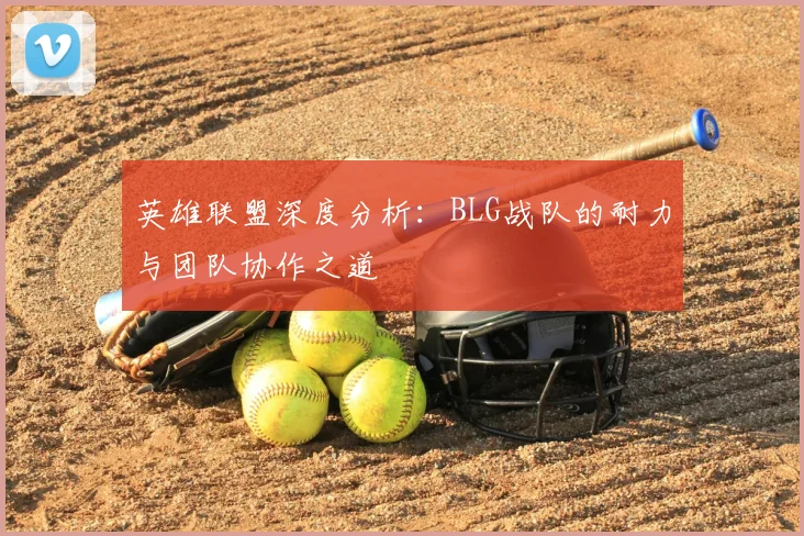 英雄联盟深度分析:BLG战队的耐力与团队协作之道