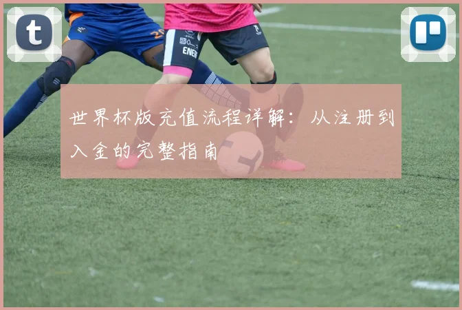 世界杯版充值流程详解:从注册到入金的完整指南