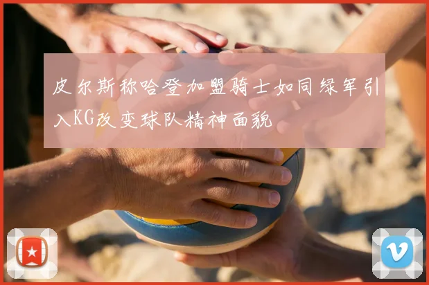皮尔斯称哈登加盟骑士如同绿军引入KG改变球队精神面貌