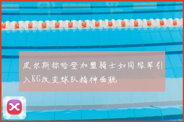 皮尔斯称哈登加盟骑士如同绿军引入KG改变球队精神面貌