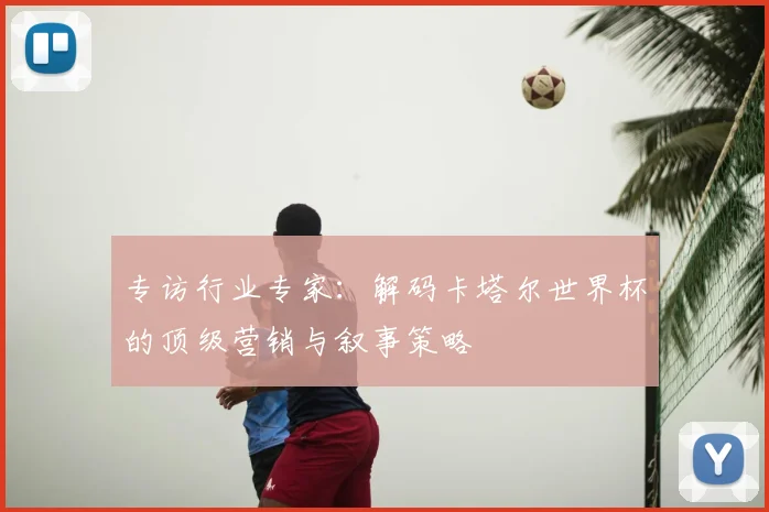 专访行业专家：解码卡塔尔世界杯的顶级营销与叙事策略