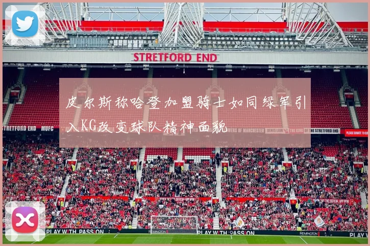 皮尔斯称哈登加盟骑士如同绿军引入KG改变球队精神面貌